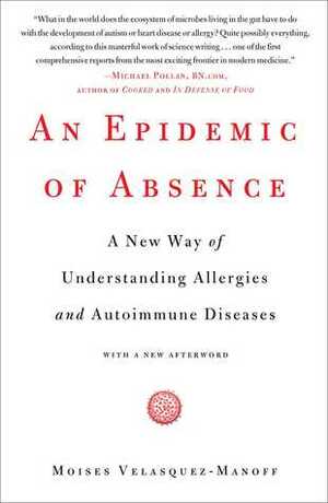 Epidemic of Absence: Why Our Immune Systems Have Turned Against Us, and What Scientists are Doing to Find a Cure (t) by Moises Velasquez-Manoff