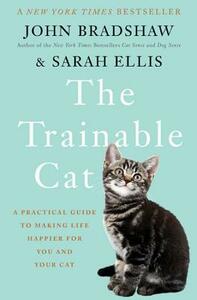 The Trainable Cat: A Practical Guide to Making Life Happier for You and Your Cat by Sarah Ellis, John Bradshaw