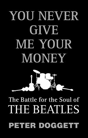 You Never Give Me Your Money: The Battle for the Soul of the Beatles by Peter Doggett