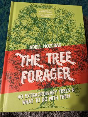 The Tree Forager: 40 Extraordinary Trees & What to Do with Them by Adele Nozedar