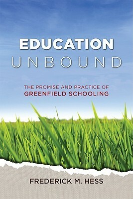 Education Unbound: The Promise And Practice Of Greenfield Schooling by Frederick M. Hess