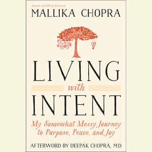 Living with Intent: My Somewhat Messy Journey to Purpose, Peace, and Joy by Mallika Chopra