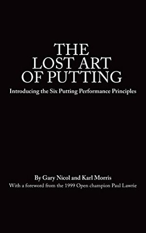 The Lost Art of Putting by Gary Nicol, Paul Lawrie, Karl Morris