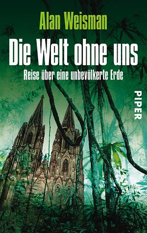 Die Welt ohne uns: Reise über eine unbevölkerte Erde by Alan Weisman