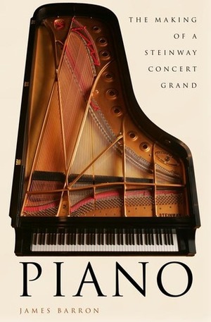 Piano: The Making of a Steinway Concert Grand by James Barron