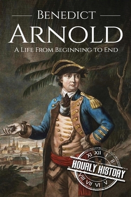 Benedict Arnold: A Life From Beginning to End by Hourly History