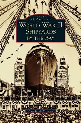 World War II Shipyards by the Bay by Nicholas a. Veronico