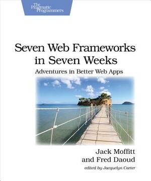 Seven Web Frameworks in Seven Weeks: Adventures in Better Web Apps by Jack Moffitt, Frederic Daoud