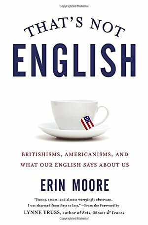 That's Not English: Britishisms, Americanisms, and What Our English Says About Us by Erin Moore