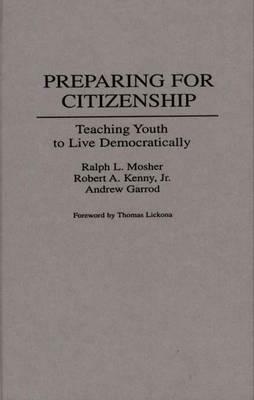 Preparing for Citizenship: Teaching Youth to Live Democratically by Ralph Mosher, Andrew Garrod, Robert A. Kenny