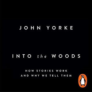 Into the Woods: How Stories Work and Why We Tell Them by John Yorke