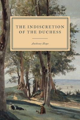 The Indiscretion of the Duchess: being a story concerning two ladies, a nobleman, and a necklace by Anthony Hope