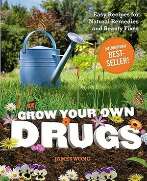 Grow Your Own Drugs: Easy Recipes for Natural Remedies and Beauty Fixes by James Wong