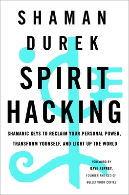 Spirit Hacking: Shamanic Keys to Reclaim Your Personal Power, Transform Yourself, and Light Up the World by Shaman Durek