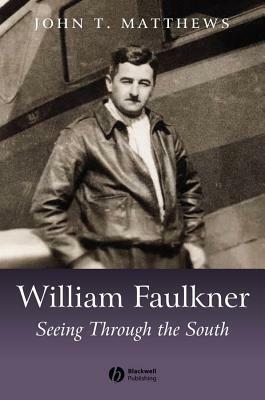 William Faulkner: Seeing Through the South by John T. Matthews