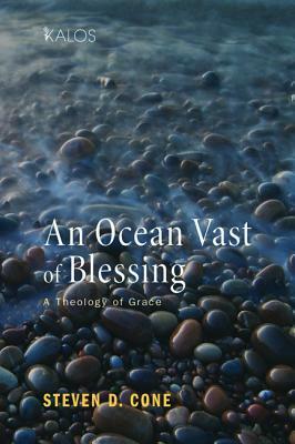 An Ocean Vast of Blessing: A Theology of Grace by Steven D. Cone