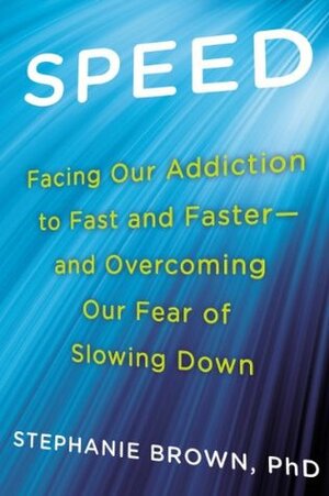 Speed: Facing Our Addiction to Fast and Faster--And Overcoming OurFear of Slowing Down by Stephanie Brown