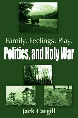 Family, Feelings, Play, Politics, and Holy War by Jack Cargill