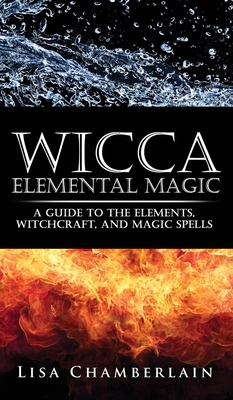 Wicca Elemental Magic: A Guide to the Elements, Witchcraft, and Magic Spells by Lisa Chamberlain