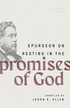 Spurgeon on Resting in the Promises of God by Jason K. Allen