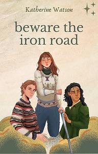 Beware the Iron Road by Katherine Watson