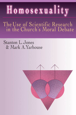Homosexuality: The Use of Scientific Research in the Church's Moral Debate by Mark A. Yarhouse, Stanton L. Jones