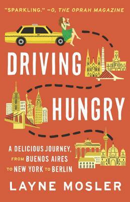 Driving Hungry: A Delicious Journey, from Buenos Aires to New York to Berlin by Layne Mosler