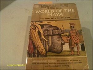 The World of the Maya by Victor Wolfgang von Hagen