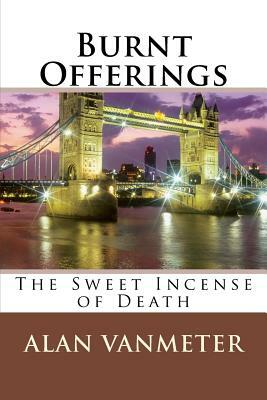 Burnt Offerings: The Sweet Incense of Death by Alan Vanmeter