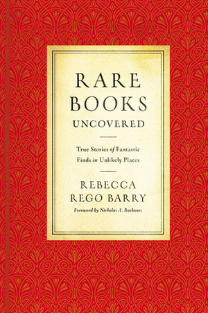 Rare Books Uncovered: True Stories of Fantastic Finds in Unlikely Places by Rebecca Rego Barry