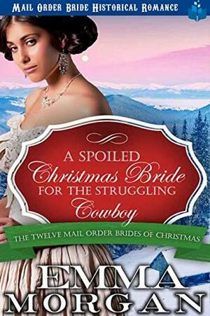 A Spoiled Christmas Bride for the Struggling Cowboy: Mail Order Bride Historical Romamce (The Twelve Mail Order Brides of Christmas Book 4) by Emma Morgan