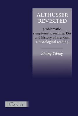 Althusser Revisited. Problematic, Symptomatic Reading, ISA and History of Marxism by Yibing Zhang