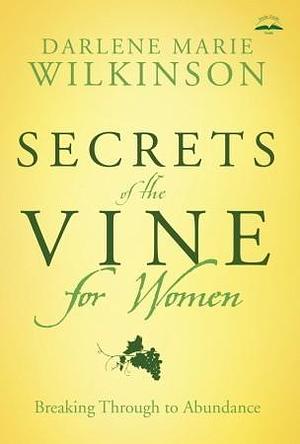 Secrets of the Vine for Women: Breaking Through to Abundance by Darlene Wilkinson, Darlene Wilkinson