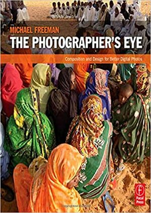 The Photographer's Eye: Composition and Design for Better Digital Photos by Michael Freeman