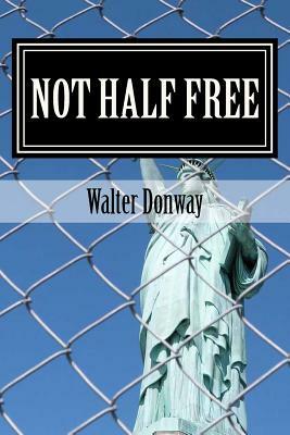 Not Half Free: The Myth that America Is Capitalist by Walter Donway