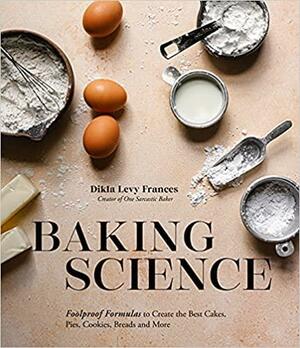 Baking Science: Foolproof Formulas to Create the Best Cakes, Pies, Cookies, Breads and More by Dikla Levy Frances