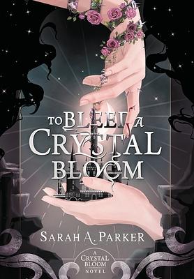 To Bleed a Crystal Bloom by Sarah A. Parker