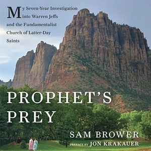 Prophet's Prey: My Seven-Year Investigation Into Warren Jeffs and the Fundamentalist Church of Latter Day Saints by Sam Brower