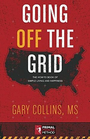 Going Off The Grid: The How-To Book Of Simple Living And Happiness by Gary Collins
