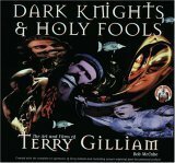 Dark Knights and Holy Fools: The Art and Films of Terry Gilliam: From Before Python to Beyond Fear and Loathing by Bob McCabe