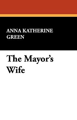 The Mayor's Wife by Anna Katharine Green