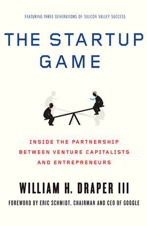 The Startup Game: Inside the Partnership between Venture Capitalists and Entrepreneurs by William H. Draper III, Eric Schmidt