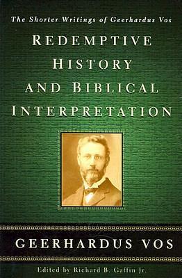 Redemptive History & Biblical Interpretation: The Shorter Writings of Geerhardus Vos by Richard B. Gaffin Jr., Geerhardus Vos, Geerhardus Vos
