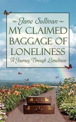 My Claimed Baggage of Loneliness: A Journey Through Loneliness by Jane Sullivan