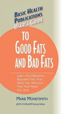 User's Guide to Good Fats and Bad Fats: Learn the Difference Between Fats That Make You Well and Fats That Make You Sick by Marie Moneysmith