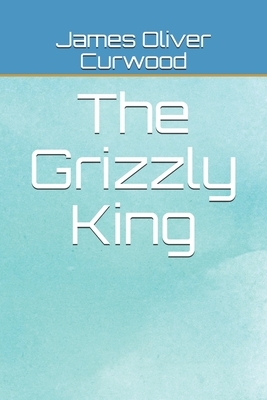 The Grizzly King by James Oliver Curwood