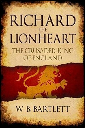 Richard the Lionheart: The Crusader King of England by W. B. Bartlett