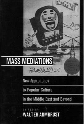 Mass Mediations: New Approaches to Popular Culture in the Middle East and Beyond by 