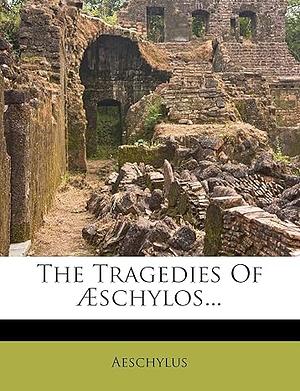 The Tragedies of Aeschylos: The Persians. the Seven Who Fought Against Thebes. Prometheus Bound. the Suppliants. Fragments. Appendix of Rhymed Choruses by Aeschylus