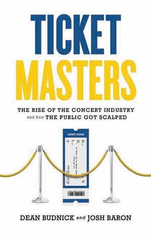 Ticket Masters: The Rise of the Concert Industry and How the Public Got Scalped by Dean Budnick, Josh Baron
